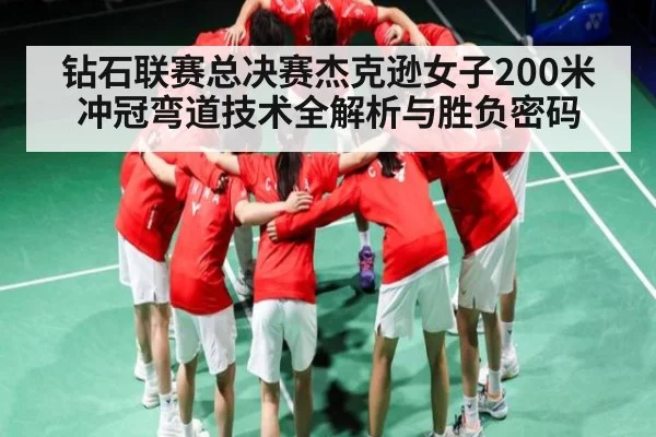 钻石联赛总决赛杰克逊女子200米冲冠弯道技术全解析与胜负密码