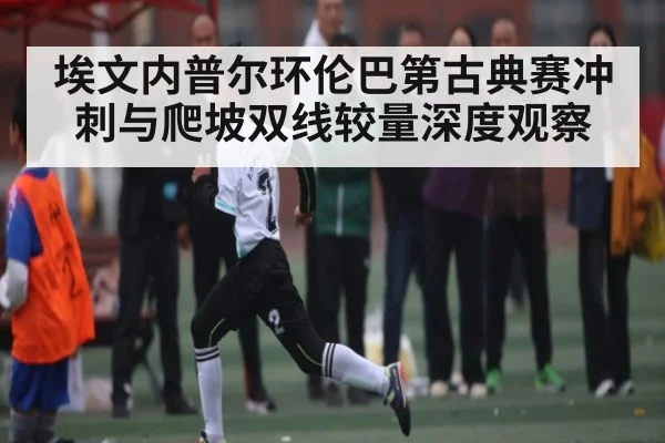 埃文内普尔环伦巴第古典赛冲刺与爬坡双线较量深度观察