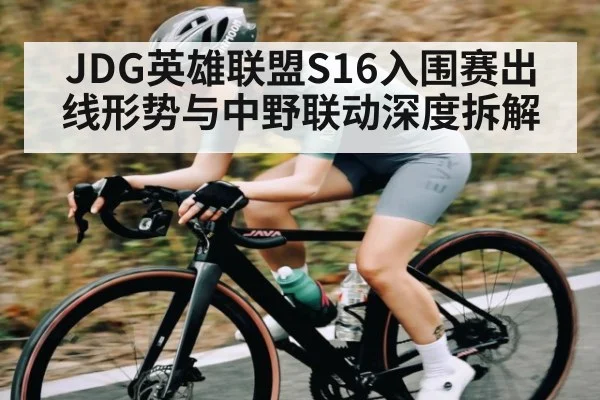 JDG英雄联盟S16入围赛出线形势与中野联动深度拆解
